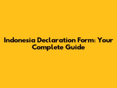 Indonesia Declaration Form: Your Complete Guide