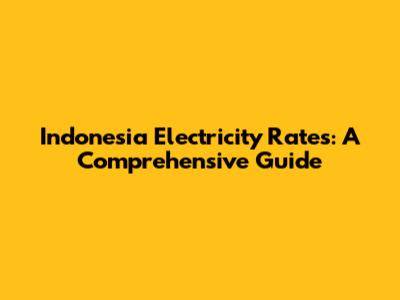 Indonesia Electricity Rates: A Comprehensive Guide