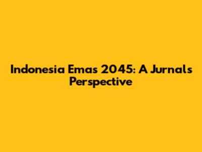Indonesia Emas 2045: A Jurnal's Perspective