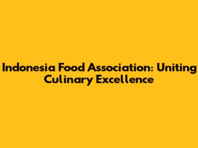 Indonesia Food Association: Uniting Culinary Excellence