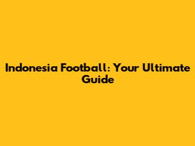 Indonesia Football: Your Ultimate Guide