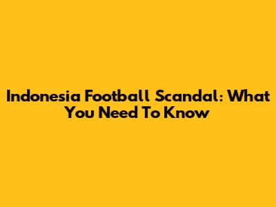Indonesia Football Scandal: What You Need To Know