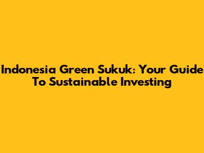 Indonesia Green Sukuk: Your Guide To Sustainable Investing