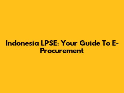 Indonesia LPSE: Your Guide To E-Procurement