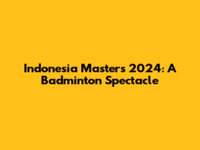 Indonesia Masters 2024: A Badminton Spectacle