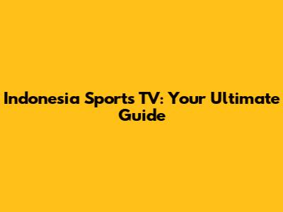 Indonesia Sports TV: Your Ultimate Guide