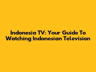 Indonesia TV: Your Guide To Watching Indonesian Television