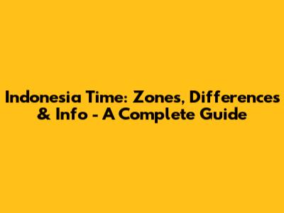 Indonesia Time: Zones, Differences & Info - A Complete Guide