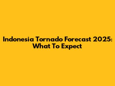 Indonesia Tornado Forecast 2025: What To Expect