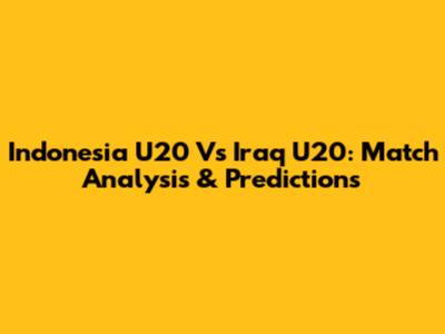 Indonesia U20 Vs Iraq U20: Match Analysis & Predictions