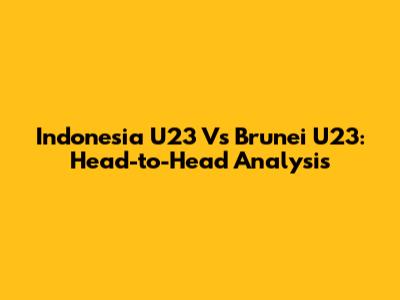 Indonesia U23 Vs Brunei U23: Head-to-Head Analysis