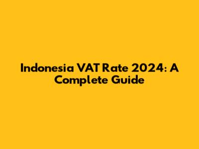 Indonesia VAT Rate 2024: A Complete Guide