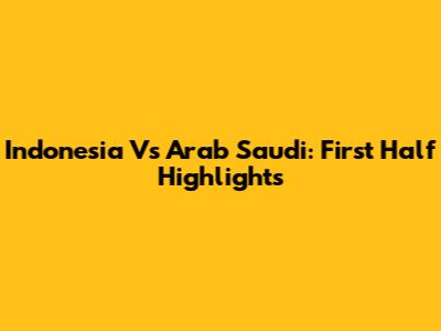 Indonesia Vs Arab Saudi: First Half Highlights