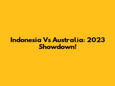 Indonesia Vs Australia: 2023 Showdown!