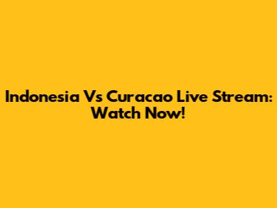 Indonesia Vs Curacao Live Stream: Watch Now!