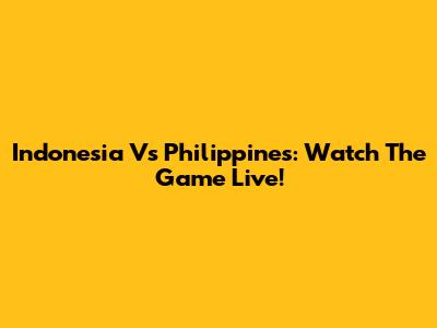 Indonesia Vs Philippines: Watch The Game Live!