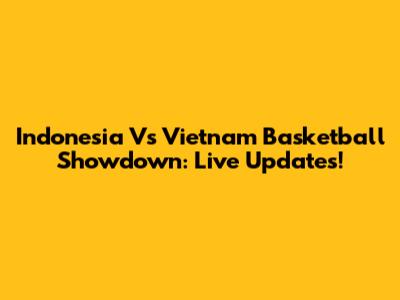 Indonesia Vs Vietnam Basketball Showdown: Live Updates!