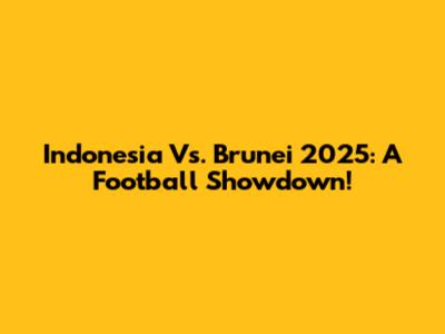 Indonesia Vs. Brunei 2025: A Football Showdown!