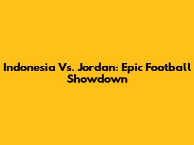 Indonesia Vs. Jordan: Epic Football Showdown