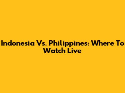 Indonesia Vs. Philippines: Where To Watch Live