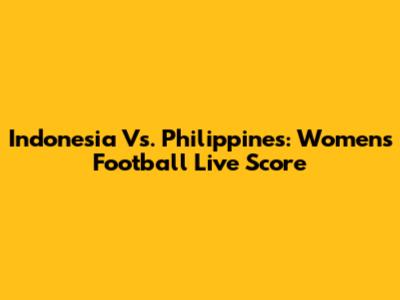 Indonesia Vs. Philippines: Women's Football Live Score