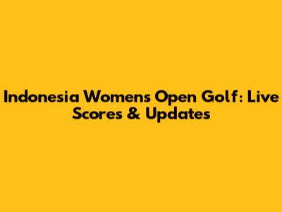 Indonesia Women's Open Golf: Live Scores & Updates