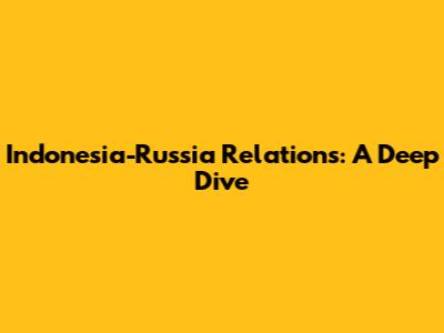 Indonesia-Russia Relations: A Deep Dive