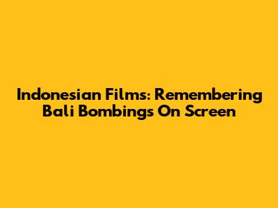 Indonesian Films: Remembering Bali Bombings On Screen
