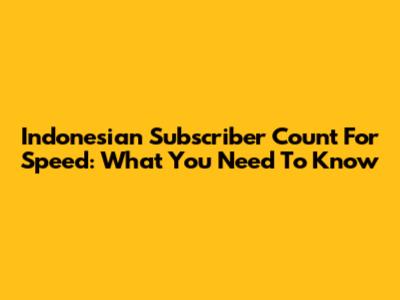Indonesian Subscriber Count For Speed: What You Need To Know
