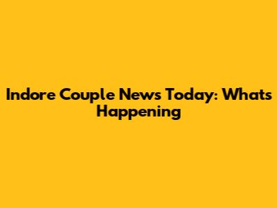 Indore Couple News Today: What's Happening