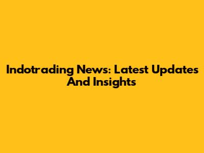 Indotrading News: Latest Updates And Insights