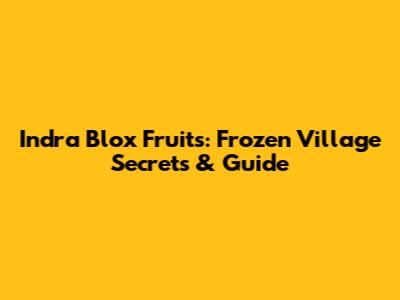 Indra Blox Fruits: Frozen Village Secrets & Guide