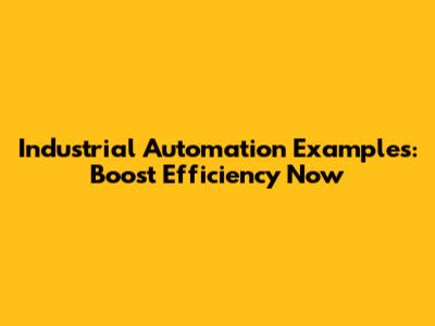 Industrial Automation Examples: Boost Efficiency Now