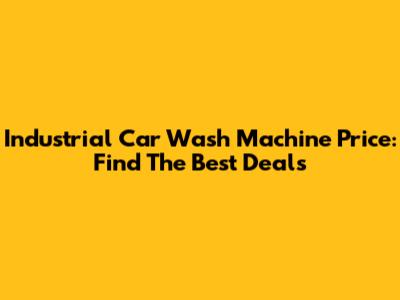 Industrial Car Wash Machine Price: Find The Best Deals