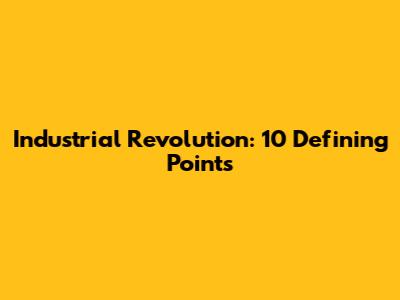 Industrial Revolution: 10 Defining Points
