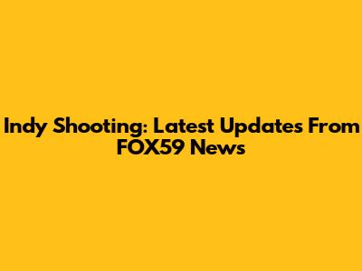 Indy Shooting: Latest Updates From FOX59 News