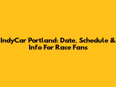 IndyCar Portland: Date, Schedule & Info For Race Fans