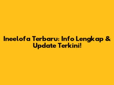 Ineelofa Terbaru: Info Lengkap & Update Terkini!