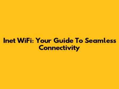 Inet WiFi: Your Guide To Seamless Connectivity