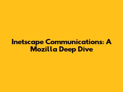 Inetscape Communications: A Mozilla Deep Dive
