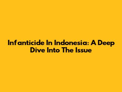 Infanticide In Indonesia: A Deep Dive Into The Issue