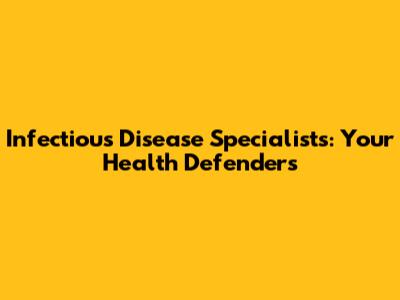 Infectious Disease Specialists: Your Health Defenders