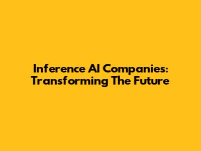 Inference AI Companies: Transforming The Future