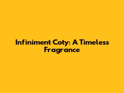Infiniment Coty: A Timeless Fragrance