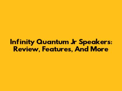 Infinity Quantum Jr Speakers: Review, Features, And More