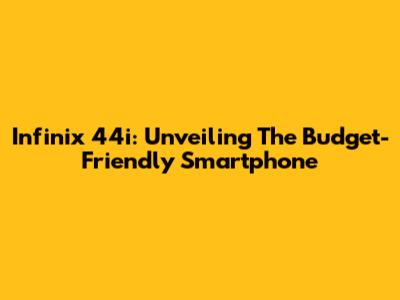 Infinix 44i: Unveiling The Budget-Friendly Smartphone