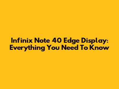 Infinix Note 40 Edge Display: Everything You Need To Know