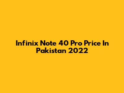 Infinix Note 40 Pro Price In Pakistan 2022