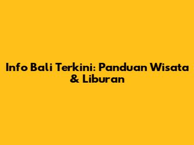 Info Bali Terkini: Panduan Wisata & Liburan