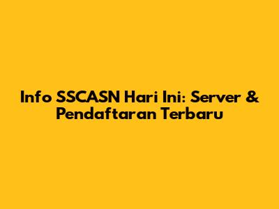 Info SSCASN Hari Ini: Server & Pendaftaran Terbaru